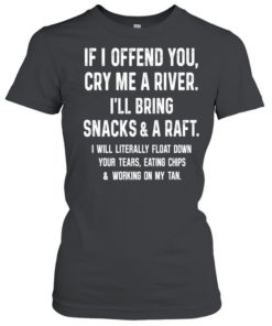 If I Offend You Cry Me A River I Will Bring Snacks And A Raft  Classic Women's T-shirt