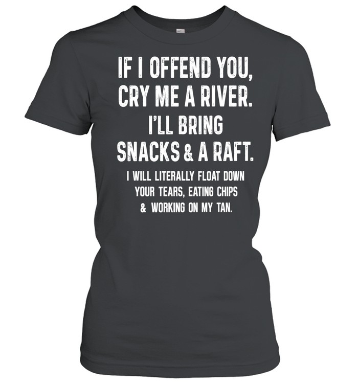If I Offend You Cry Me A River I Will Bring Snacks And A Raft Classic Women's T-shirt