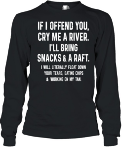If I Offend You Cry Me A River I Will Bring Snacks And A Raft Long Sleeved T-shirt