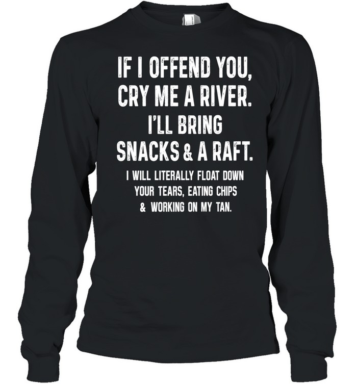 If I Offend You Cry Me A River I Will Bring Snacks And A Raft Long Sleeved T-shirt