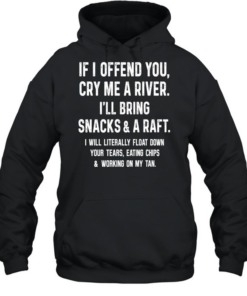 If I Offend You Cry Me A River I Will Bring Snacks And A Raft Unisex Hoodie