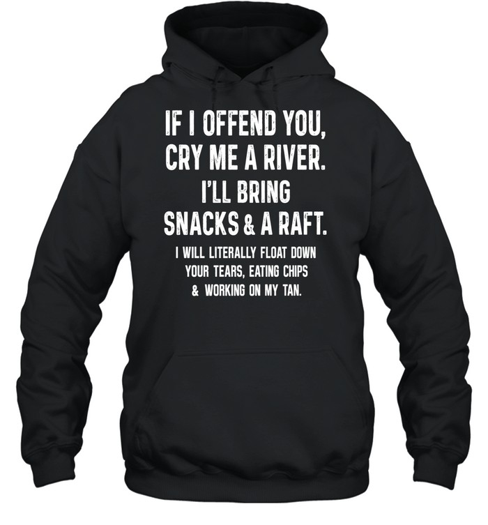 If I Offend You Cry Me A River I Will Bring Snacks And A Raft Unisex Hoodie