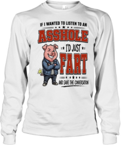 If I Wanted To Listen To An Asshole I'd Fart And Save The Conversation  Long Sleeved T-shirt
