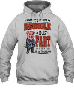 If I Wanted To Listen To An Asshole I'd Fart And Save The Conversation  Unisex Hoodie