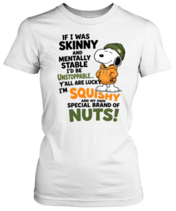 If I Was Skinny And Mentally Stable I'd Be Unstoppable Y'all Are Lucky I'm Squishy And My Own Special Of Nuts  Classic Women's T-shirt