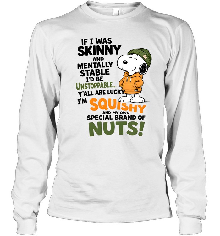 If I Was Skinny And Mentally Stable I'd Be Unstoppable Y'all Are Lucky I'm Squishy And My Own Special Of Nuts Long Sleeved T-shirt