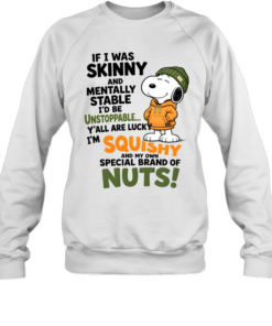 If I Was Skinny And Mentally Stable I'd Be Unstoppable Y'all Are Lucky I'm Squishy And My Own Special Of Nuts Unisex Sweatshirt