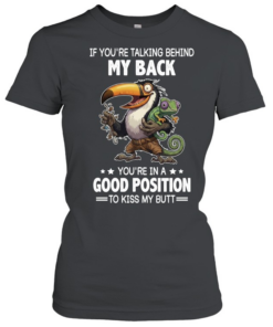 If You're Talking Behind My Back You're In A Good Position To Kiss My Butt  Classic Women's T-shirt