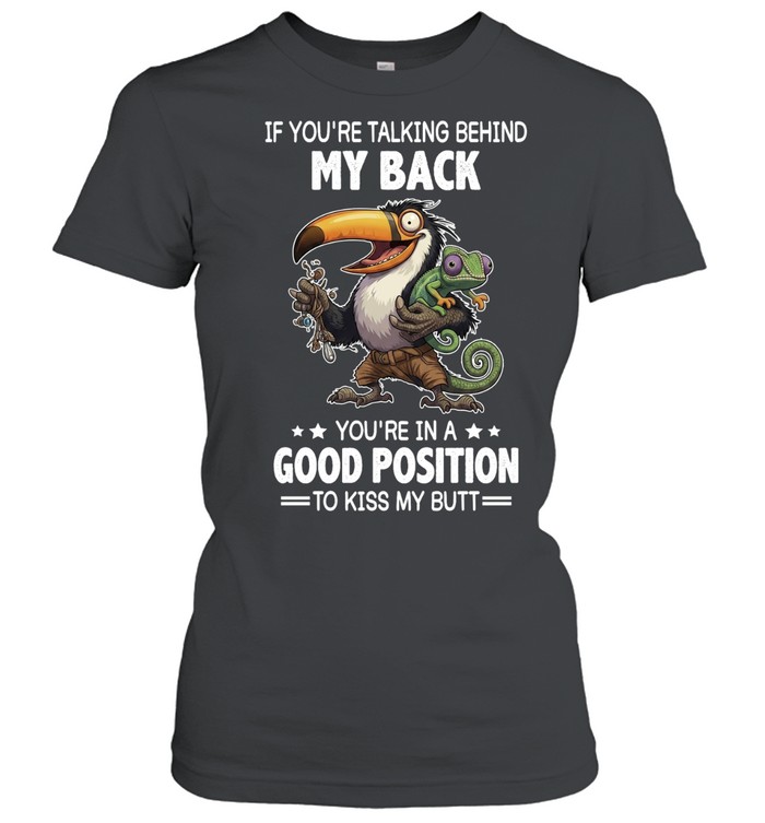 If You're Talking Behind My Back You're In A Good Position To Kiss My Butt Classic Women's T-shirt