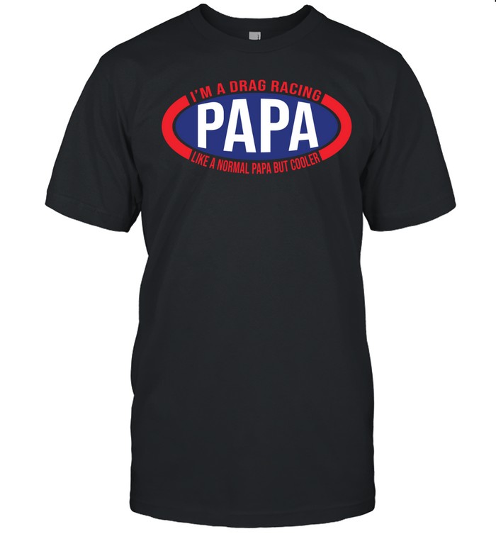 Im A Drag Racing Papa Like A Normal Papa But Cooler Classic Men's T-shirt