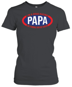 Im A Drag Racing Papa Like A Normal Papa But Cooler  Classic Women's T-shirt