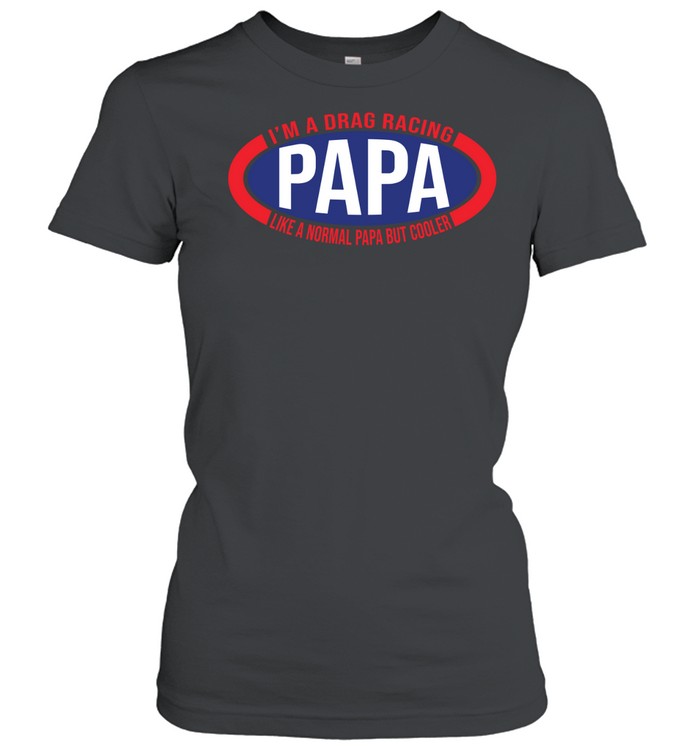 Im A Drag Racing Papa Like A Normal Papa But Cooler Classic Women's T-shirt