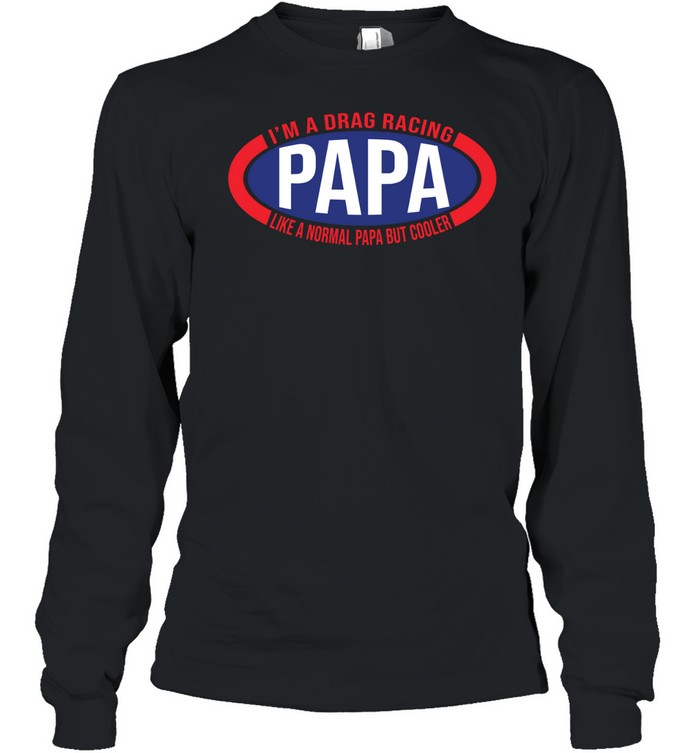 Im A Drag Racing Papa Like A Normal Papa But Cooler Long Sleeved T-shirt