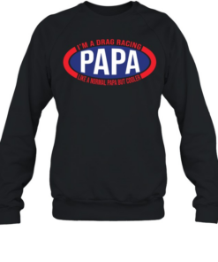 Im A Drag Racing Papa Like A Normal Papa But Cooler Unisex Sweatshirt