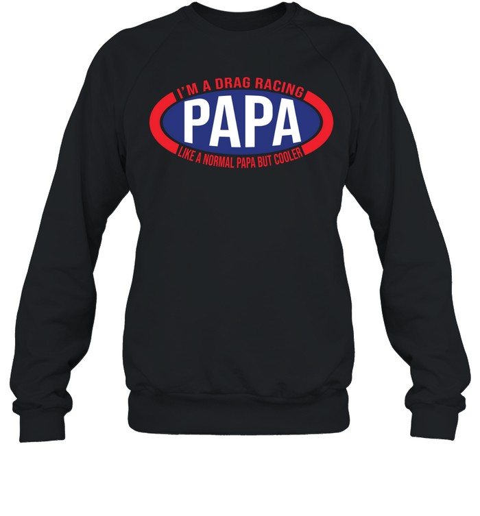 Im A Drag Racing Papa Like A Normal Papa But Cooler Unisex Sweatshirt