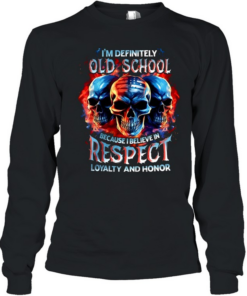 I'm Definitely Old School Because I Believe In Respect Loyalty And Honor Long Sleeved T-shirt