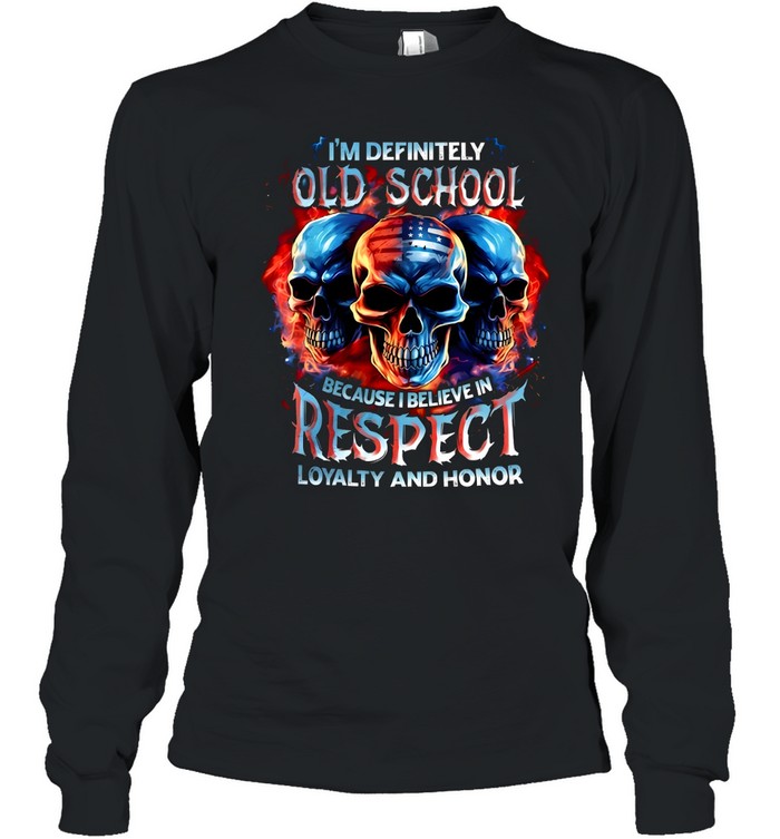 I'm Definitely Old School Because I Believe In Respect Loyalty And Honor Long Sleeved T-shirt