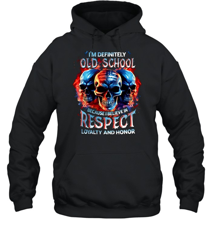 I'm Definitely Old School Because I Believe In Respect Loyalty And Honor Unisex Hoodie