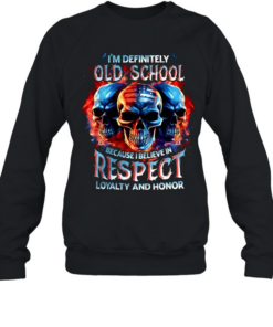 I'm Definitely Old School Because I Believe In Respect Loyalty And Honor Unisex Sweatshirt