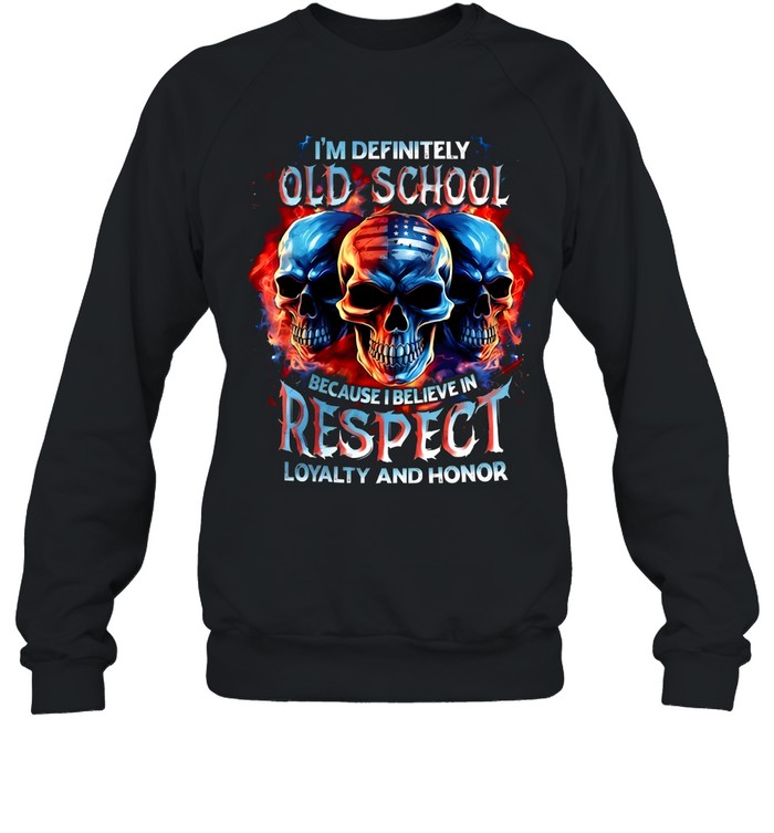 I'm Definitely Old School Because I Believe In Respect Loyalty And Honor Unisex Sweatshirt