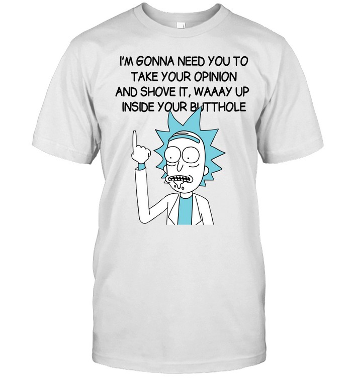 I’m Gona Need You To Take Your Opinion And Shove It Way Up Inside Your Butthole Classic Men's T-shirt