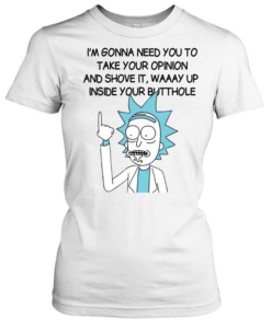 I’m Gona Need You To Take Your Opinion And Shove It Way Up Inside Your Butthole  Classic Women's T-shirt
