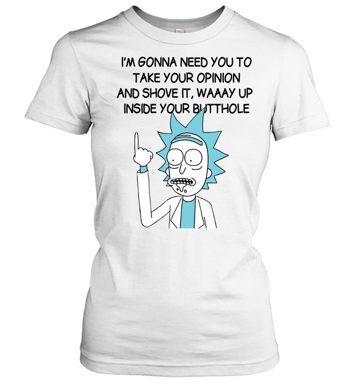 I’m Gona Need You To Take Your Opinion And Shove It Way Up Inside Your Butthole Classic Women's T-shirt