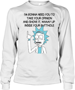 I’m Gona Need You To Take Your Opinion And Shove It Way Up Inside Your Butthole Long Sleeved T-shirt