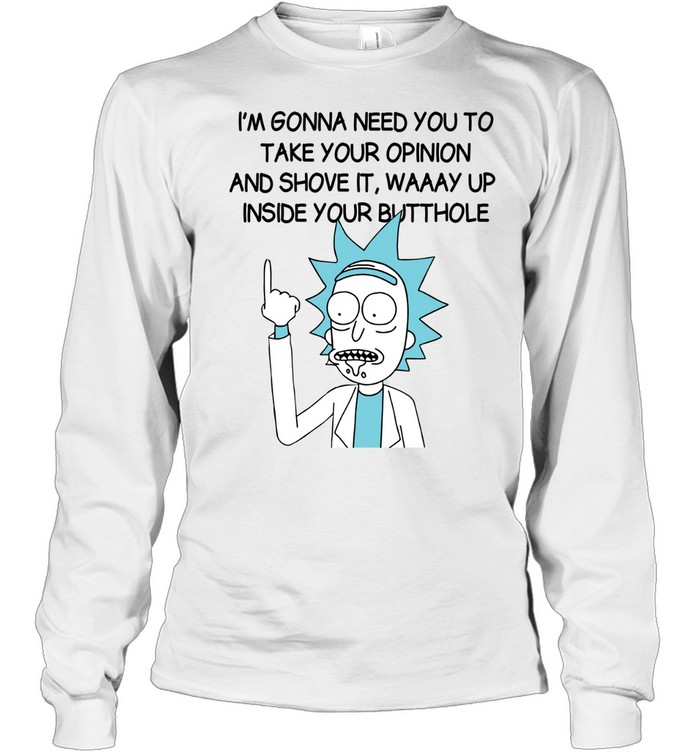 I’m Gona Need You To Take Your Opinion And Shove It Way Up Inside Your Butthole Long Sleeved T-shirt
