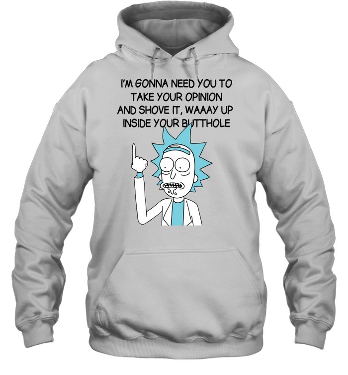 I’m Gona Need You To Take Your Opinion And Shove It Way Up Inside Your Butthole Unisex Hoodie