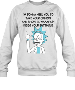 I’m Gona Need You To Take Your Opinion And Shove It Way Up Inside Your Butthole Unisex Sweatshirt