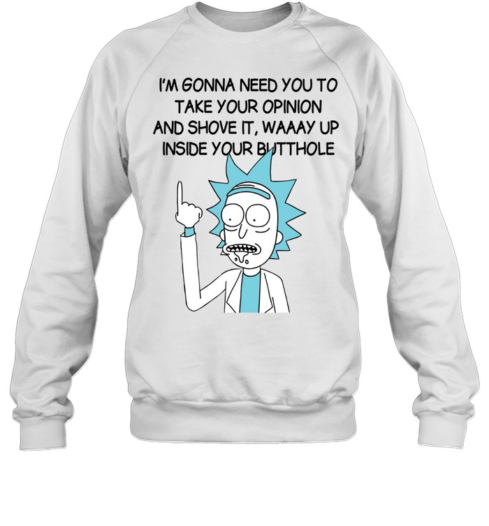I’m Gona Need You To Take Your Opinion And Shove It Way Up Inside Your Butthole Unisex Sweatshirt