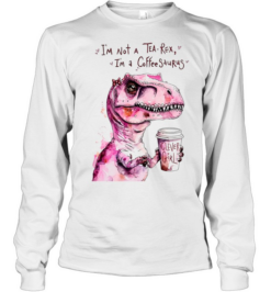 I’m Not a Tea-Rex I’m a Coffee-Saurus Clever Girl  Long Sleeved T-shirt