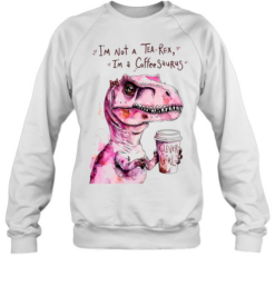 I’m Not a Tea-Rex I’m a Coffee-Saurus Clever Girl  Unisex Sweatshirt