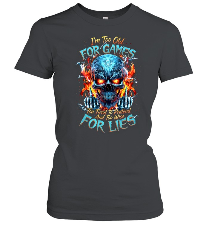 I'm Too Old For Games Too Tired To Pretend And Too Wise For Lies Classic Women's T-shirt