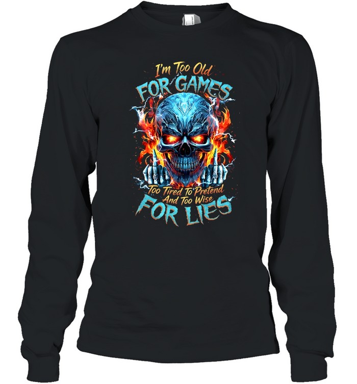 I'm Too Old For Games Too Tired To Pretend And Too Wise For Lies Long Sleeved T-shirt
