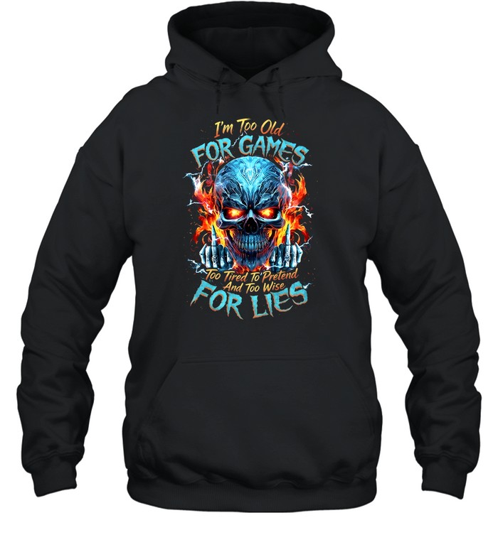 I'm Too Old For Games Too Tired To Pretend And Too Wise For Lies Unisex Hoodie