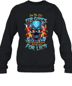I'm Too Old For Games Too Tired To Pretend And Too Wise For Lies Unisex Sweatshirt