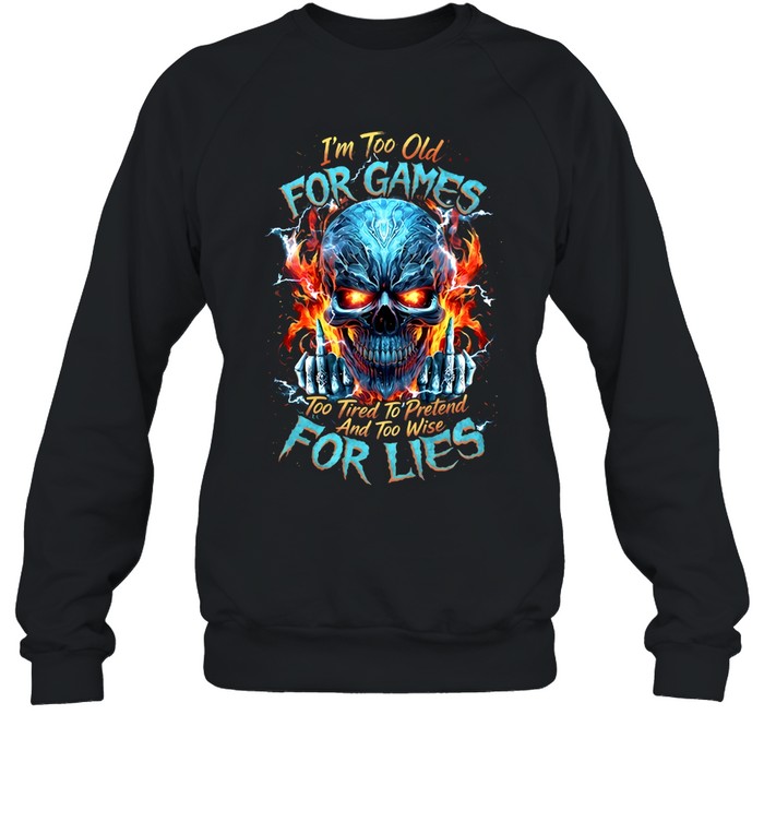 I'm Too Old For Games Too Tired To Pretend And Too Wise For Lies Unisex Sweatshirt