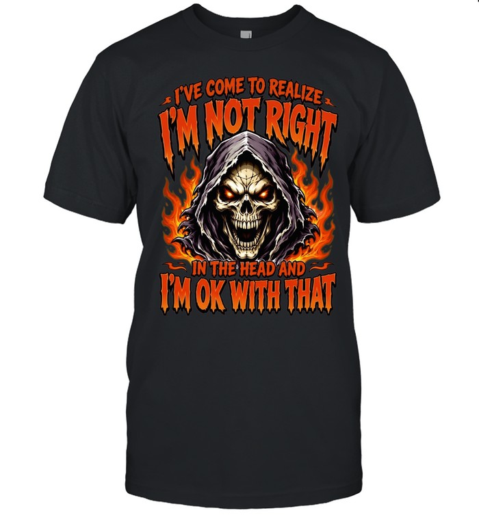 I've Come To Realize I'm Not Right In The Head And I'm Ok With That Classic Men's T-shirt