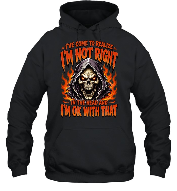 I've Come To Realize I'm Not Right In The Head And I'm Ok With That Unisex Hoodie