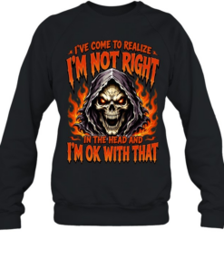 I've Come To Realize I'm Not Right In The Head And I'm Ok With That Unisex Sweatshirt