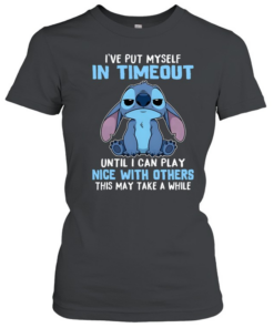 I've Put Myself In Timeout Until I Can Play Nice With Others This May Take A While  Classic Women's T-shirt