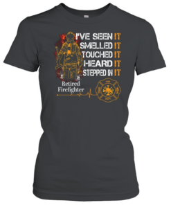 I've Seen It SmelledIt Touched It Heard It Stepped In It Retired Firefighter  Classic Women's T-shirt