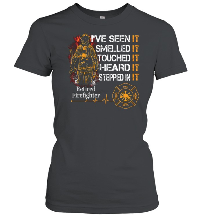 I've Seen It SmelledIt Touched It Heard It Stepped In It Retired Firefighter Classic Women's T-shirt