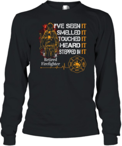 I've Seen It SmelledIt Touched It Heard It Stepped In It Retired Firefighter Long Sleeved T-shirt