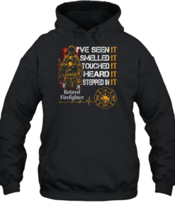 I've Seen It SmelledIt Touched It Heard It Stepped In It Retired Firefighter Unisex Hoodie