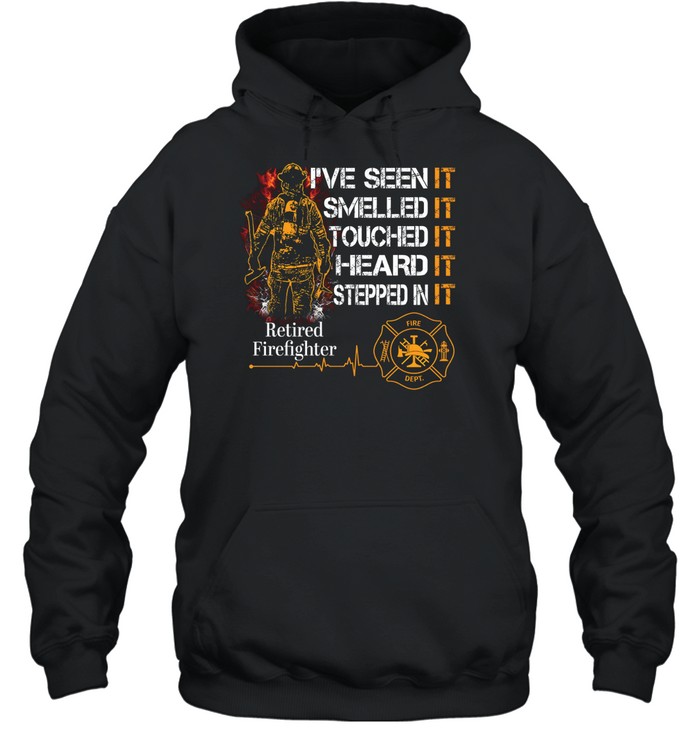 I've Seen It SmelledIt Touched It Heard It Stepped In It Retired Firefighter Unisex Hoodie