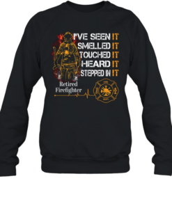 I've Seen It SmelledIt Touched It Heard It Stepped In It Retired Firefighter Unisex Sweatshirt