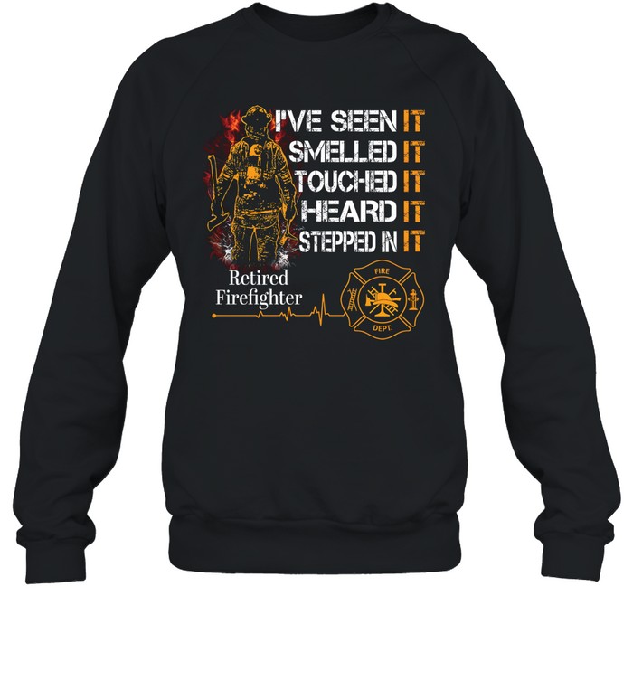 I've Seen It SmelledIt Touched It Heard It Stepped In It Retired Firefighter Unisex Sweatshirt